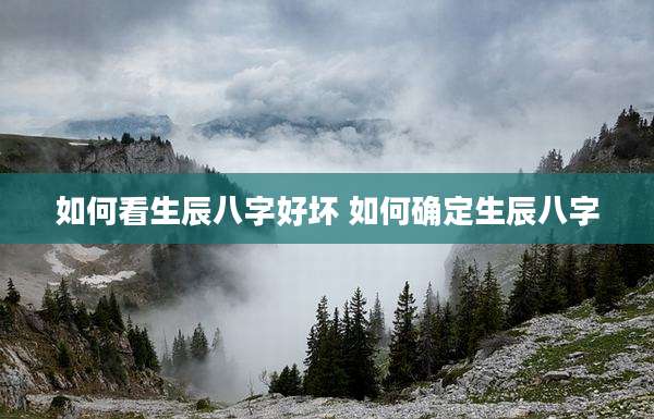 如何看生辰八字好坏 如何确定生辰八字