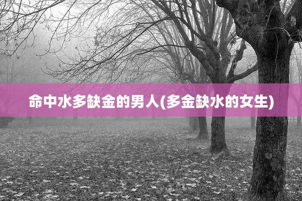 命中水多缺金的男人(多金缺水的女生)