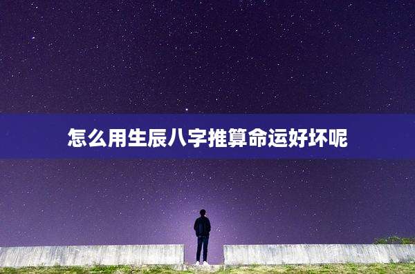 怎么用生辰八字推算命运好坏呢