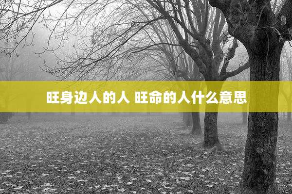 旺身边人的人 旺命的人什么意思