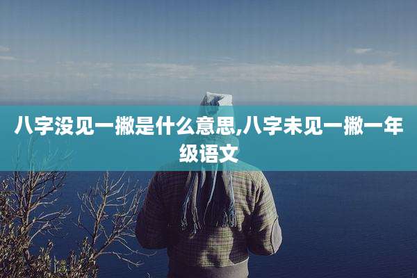八字没见一撇是什么意思,八字未见一撇一年级语文