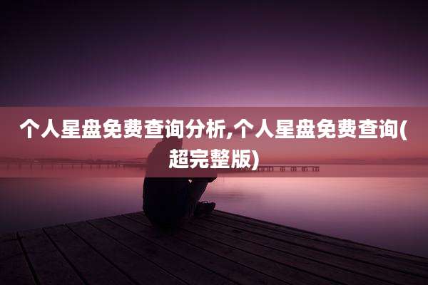 个人星盘免费查询分析,个人星盘免费查询(超完整版)