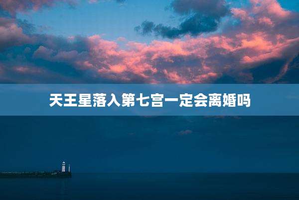 天王星落入第七宫一定会离婚吗