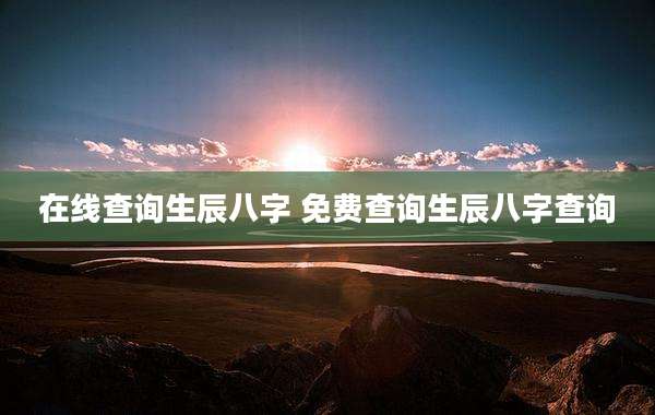 在线查询生辰八字 免费查询生辰八字查询