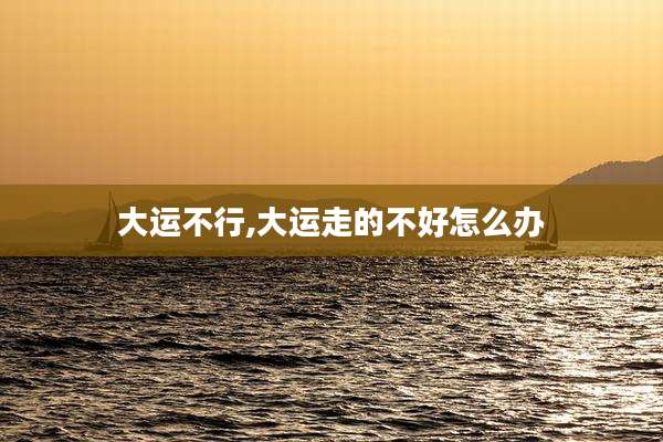 大运不行,大运走的不好怎么办
