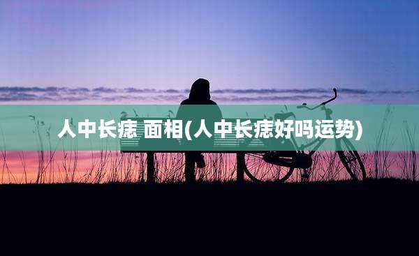 人中长痣 面相(人中长痣好吗运势)