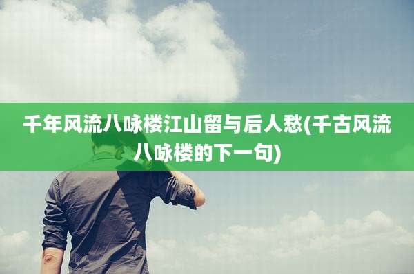 千年风流八咏楼江山留与后人愁(千古风流八咏楼的下一句)