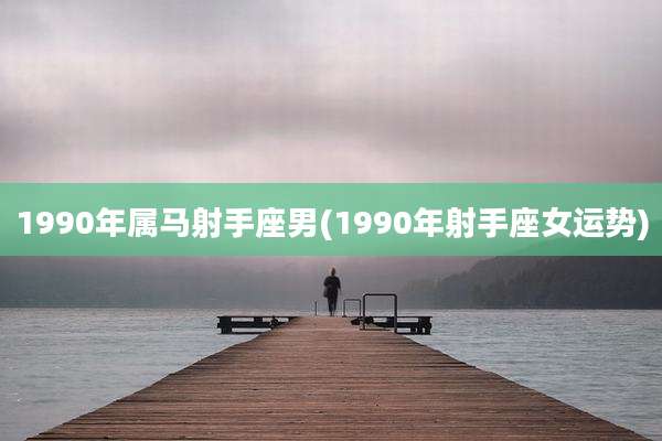 1990年属马射手座男(1990年射手座女运势)