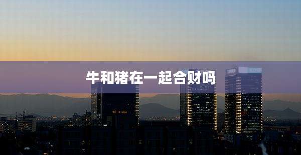 牛和猪在一起合财吗