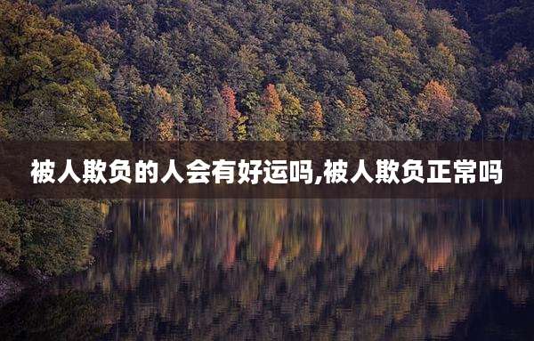 被人欺负的人会有好运吗,被人欺负正常吗