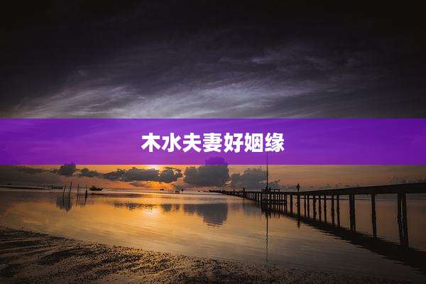 木水夫妻好姻缘