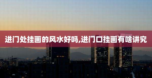 进门处挂画的风水好吗,进门口挂画有啥讲究