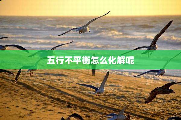 五行不平衡怎么化解呢