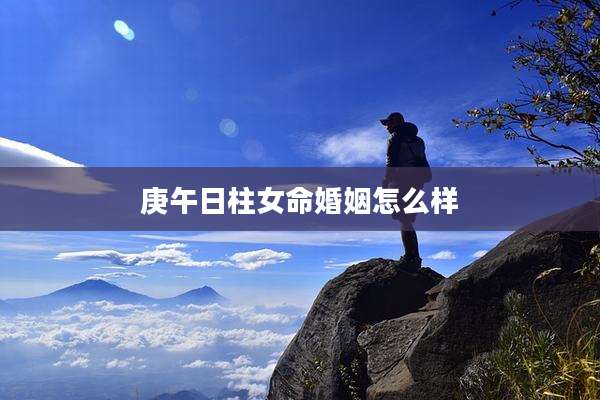 庚午日柱女命婚姻怎么样