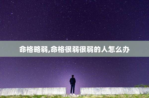 命格略弱,命格很弱很弱的人怎么办