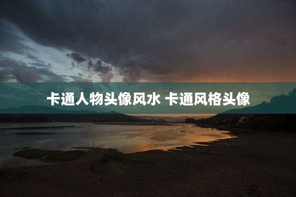 卡通人物头像风水 卡通风格头像