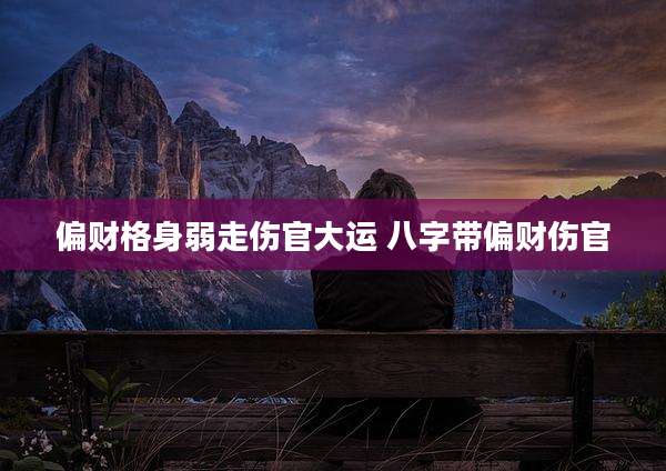 偏财格身弱走伤官大运 八字带偏财伤官