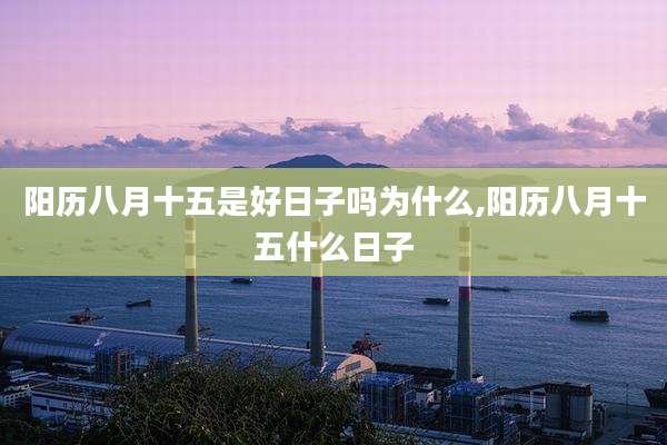阳历八月十五是好日子吗为什么,阳历八月十五什么日子