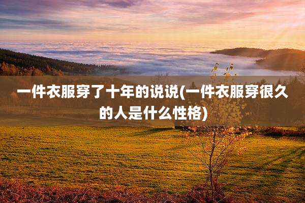 一件衣服穿了十年的说说(一件衣服穿很久的人是什么性格)