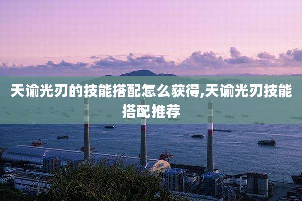 天谕光刃的技能搭配怎么获得,天谕光刃技能搭配推荐