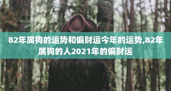 82年属狗的运势和偏财运今年的运势,82年属狗的人2021年的偏财运