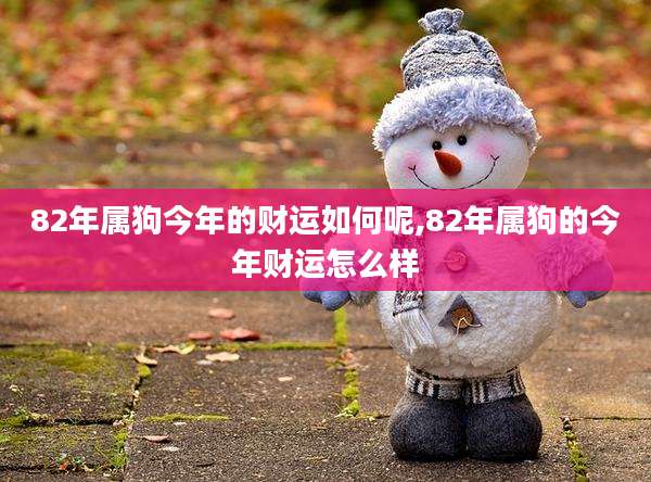 82年属狗今年的财运如何呢,82年属狗的今年财运怎么样