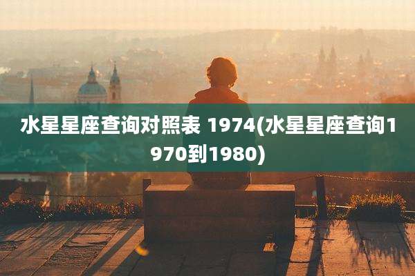 水星星座查询对照表 1974(水星星座查询1970到1980)
