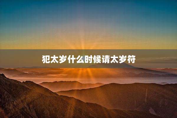 犯太岁什么时候请太岁符