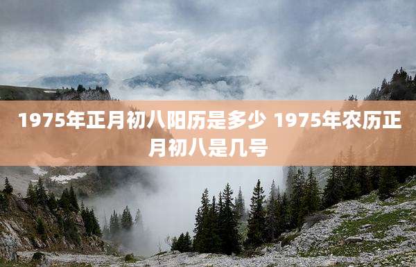 1975年正月初八阳历是多少 1975年农历正月初八是几号