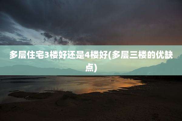 多层住宅3楼好还是4楼好(多层三楼的优缺点)