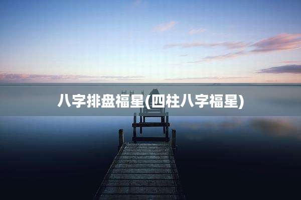 八字排盘福星(四柱八字福星)