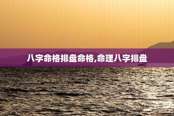 八字命格排盘命格,命理八字排盘