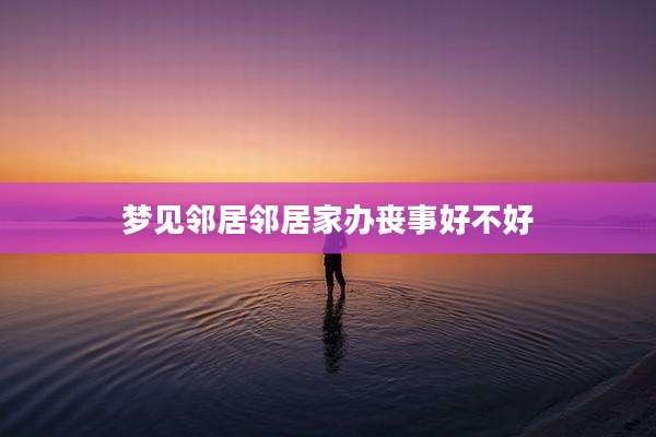 梦见邻居邻居家办丧事好不好