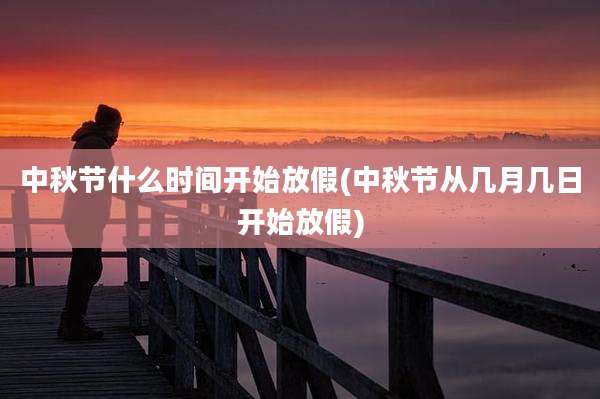 中秋节什么时间开始放假(中秋节从几月几日开始放假)