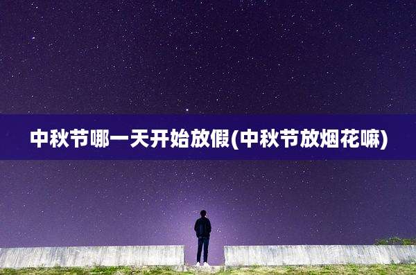 中秋节哪一天开始放假(中秋节放烟花嘛)