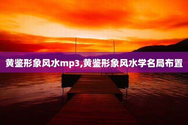 黄鉴形象风水mp3,黄鉴形象风水学名局布置