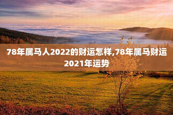 78年属马人2022的财运怎样,78年属马财运2021年运势