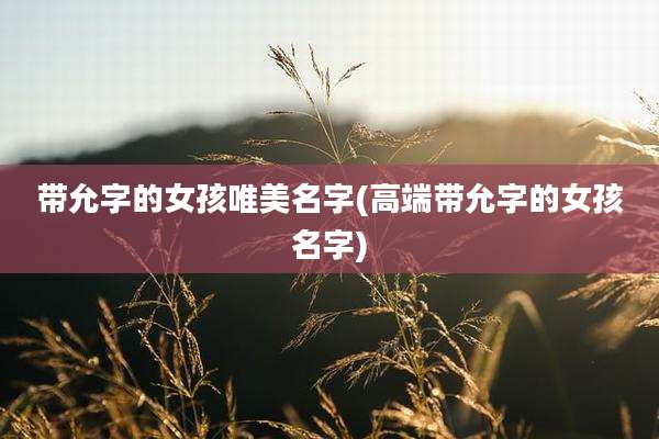 带允字的女孩唯美名字(高端带允字的女孩名字)
