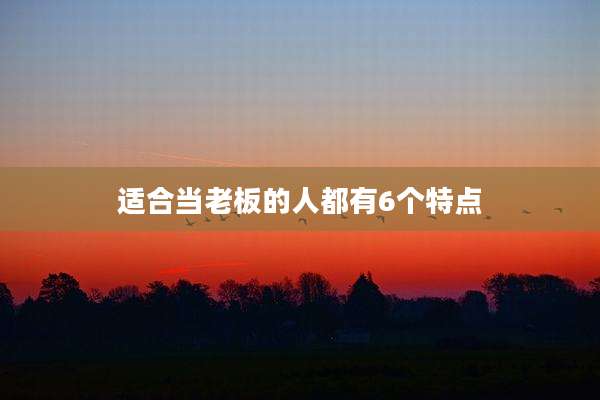 适合当老板的人都有6个特点