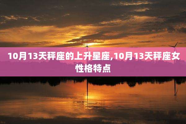 10月13天秤座的上升星座,10月13天秤座女性格特点