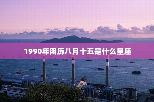 1990年阴历八月十五是什么星座