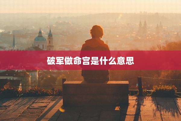 破军做命宫是什么意思