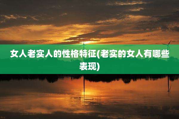 女人老实人的性格特征(老实的女人有哪些表现)