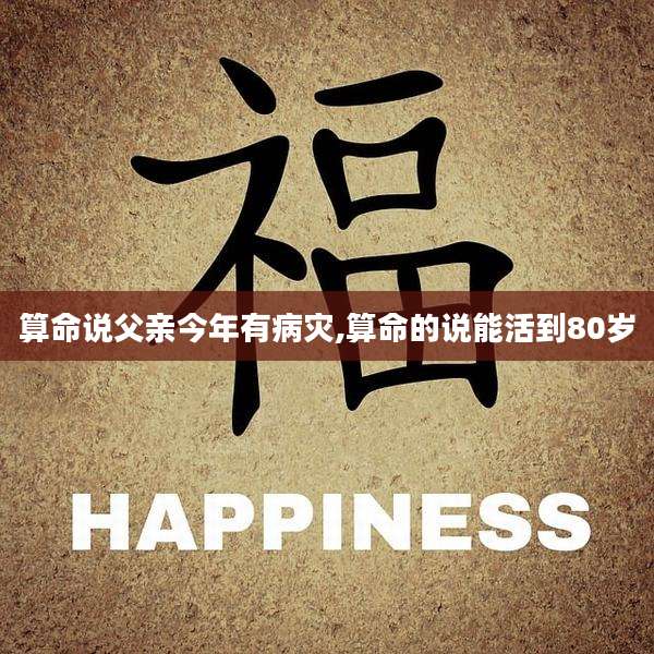 算命说父亲今年有病灾,算命的说能活到80岁