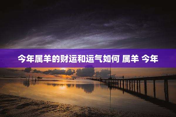 今年属羊的财运和运气如何 属羊 今年