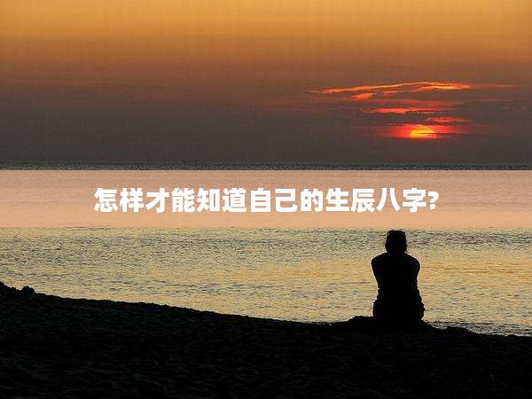 怎样才能知道自己的生辰八字?