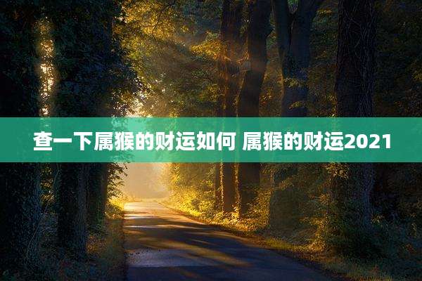 查一下属猴的财运如何 属猴的财运2021