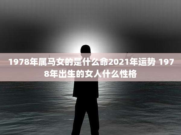 1978年属马女的是什么命2021年运势 1978年出生的女人什么性格