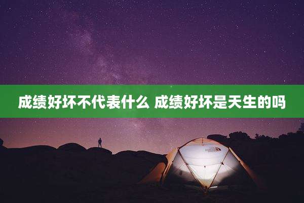 成绩好坏不代表什么 成绩好坏是天生的吗
