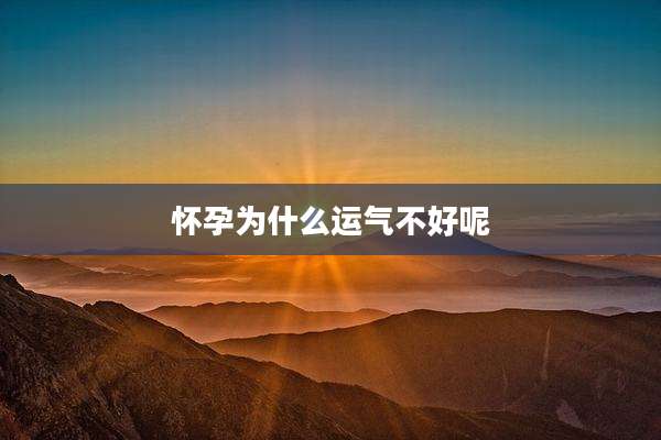 怀孕为什么运气不好呢